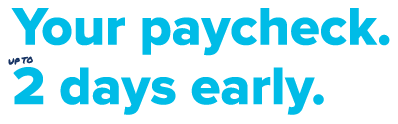Your paycheck, up to 2 days early.